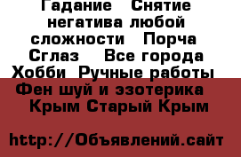 Гадание.  Снятие негатива любой сложности.  Порча. Сглаз. - Все города Хобби. Ручные работы » Фен-шуй и эзотерика   . Крым,Старый Крым